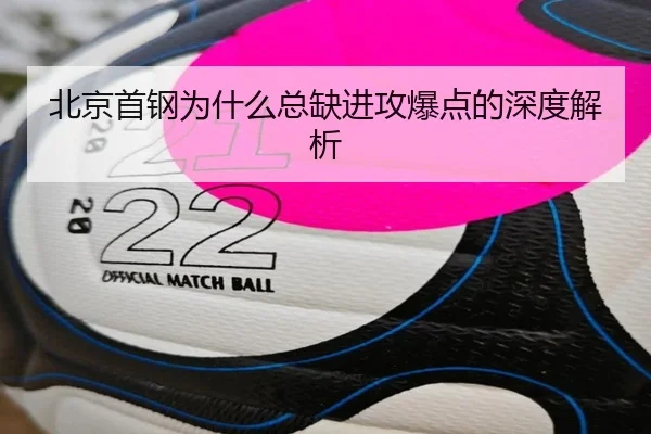 北京首钢为什么总缺进攻爆点的深度解析