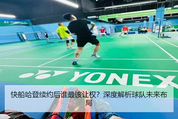 快船哈登续约后谁最该让权？深度解析球队未来布局
