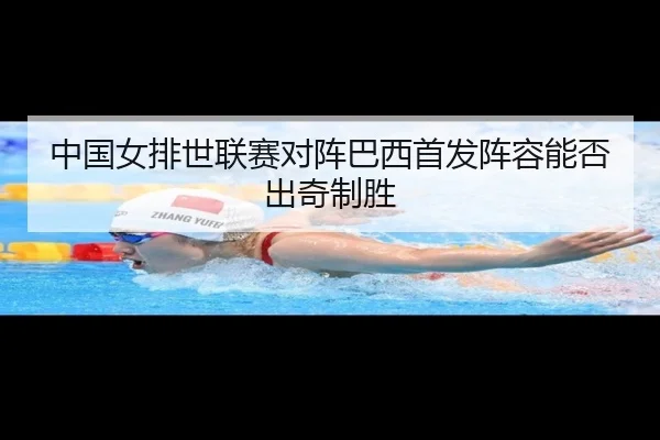 中国女排世联赛对阵巴西首发阵容能否出奇制胜